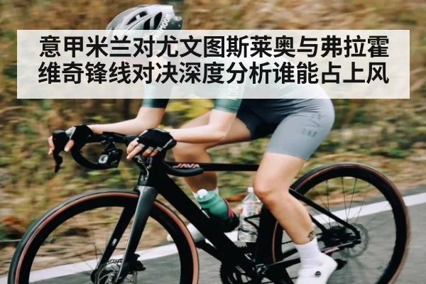 意甲米兰对尤文图斯莱奥与弗拉霍维奇锋线对决深度分析谁能占上风 | kaiyun