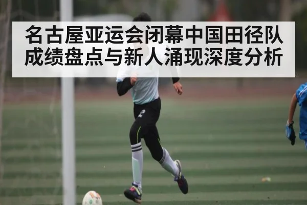 名古屋亚运会闭幕中国田径队成绩盘点与新人涌现深度分析 | kaiyun